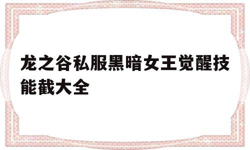 龙之谷私服黑暗女王觉醒技能截大全的简单介绍