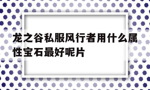 龙之谷私服风行者用什么属性宝石最好呢片的简单介绍