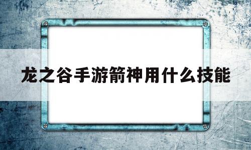 龙之谷手游箭神用什么技能