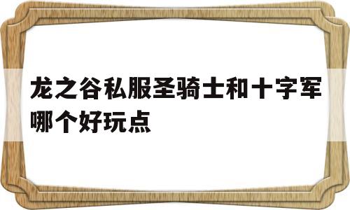 包含龙之谷私服圣骑士和十字军哪个好玩点的词条