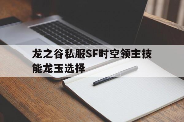 龙之谷私服SF时空领主技能龙玉选择的简单介绍