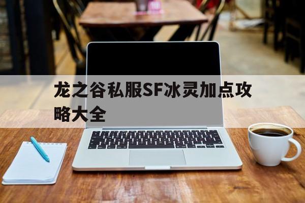 龙之谷私服SF冰灵加点攻略大全的简单介绍