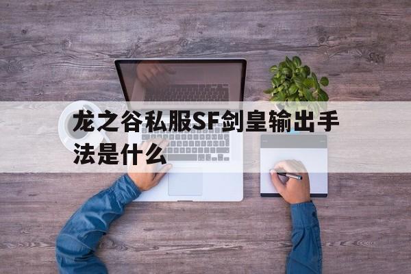 龙之谷私服SF剑皇输出手法是什么的简单介绍