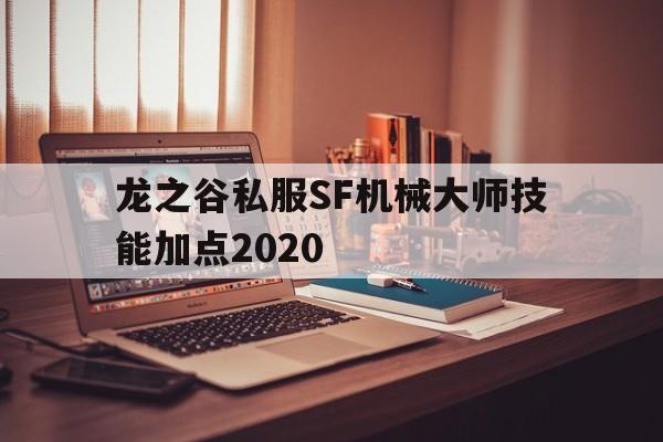 龙之谷私服SF机械大师技能加点2020的简单介绍