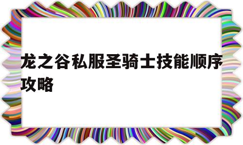 龙之谷私服圣骑士技能顺序攻略的简单介绍