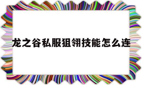 关于龙之谷私服狙翎技能怎么连的信息