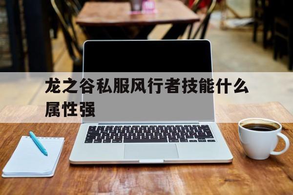 关于龙之谷私服风行者技能什么属性强的信息