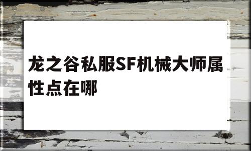 关于龙之谷私服SF机械大师属性点在哪的信息