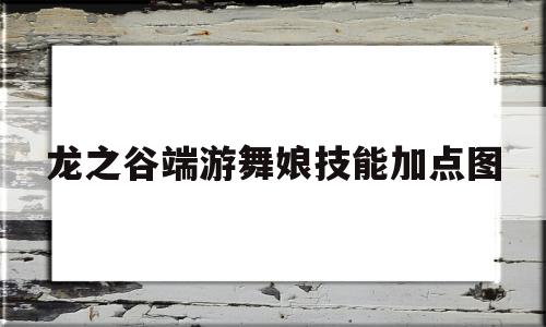 关于龙之谷端游舞娘技能加点图的信息