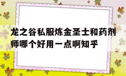 龙之谷私服炼金圣士和药剂师哪个好用一点啊知乎的简单介绍