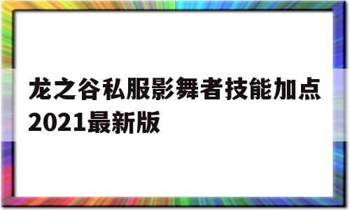 关于龙之谷私服影舞者技能加点2021最新版的信息