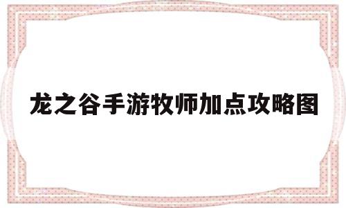 龙之谷手游牧师加点攻略图