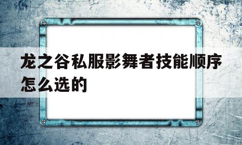 龙之谷私服影舞者技能顺序怎么选的的简单介绍