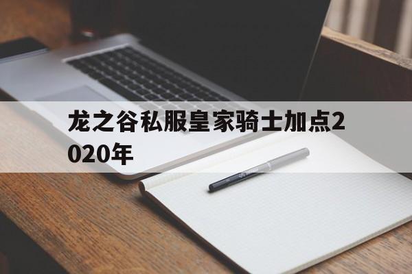 关于龙之谷私服皇家骑士加点2020年的信息