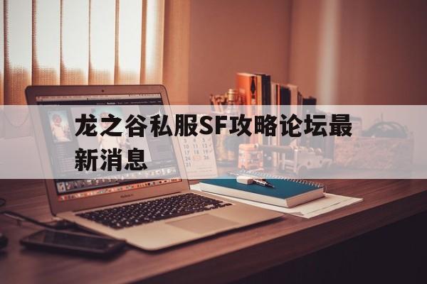 龙之谷私服SF攻略论坛最新消息的简单介绍