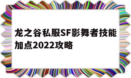 关于龙之谷私服SF影舞者技能加点2022攻略的信息