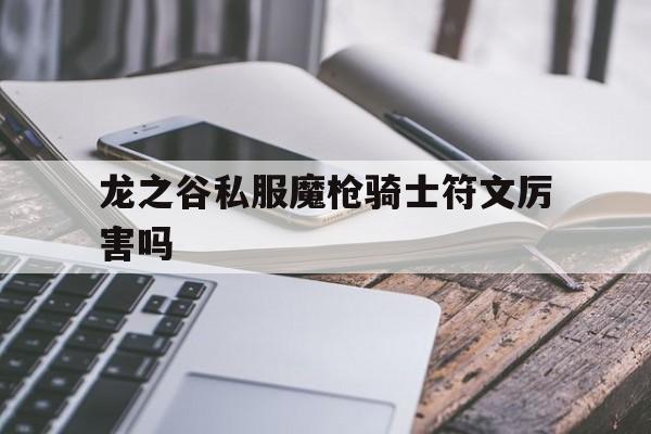 关于龙之谷私服魔枪骑士符文厉害吗的信息