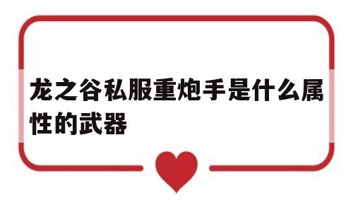 包含龙之谷私服重炮手是什么属性的武器的词条