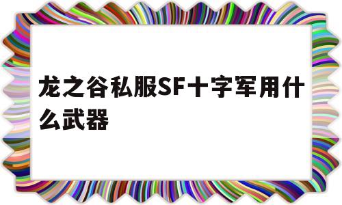 关于龙之谷私服SF十字军用什么武器的信息