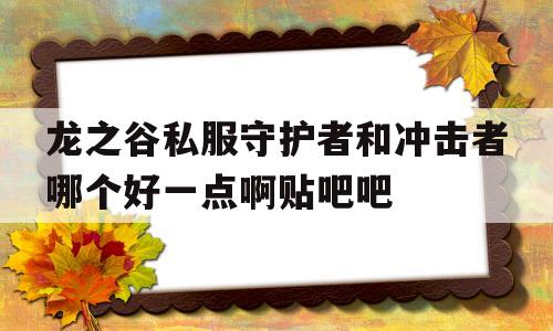 包含龙之谷私服守护者和冲击者哪个好一点啊贴吧吧的词条