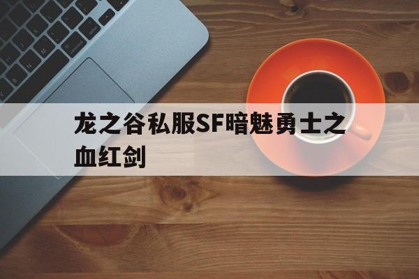 关于龙之谷私服SF暗魅勇士之血红剑的信息