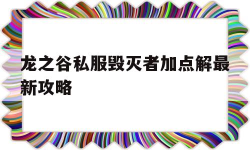 包含龙之谷私服毁灭者加点解最新攻略的词条