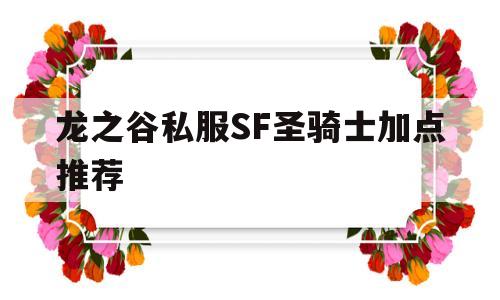 龙之谷私服SF圣骑士加点推荐的简单介绍