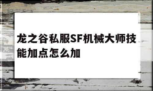 包含龙之谷私服SF机械大师技能加点怎么加的词条