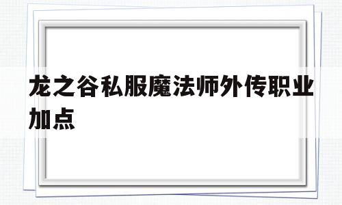 包含龙之谷私服魔法师外传职业加点的词条