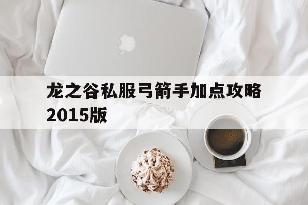 包含龙之谷私服弓箭手加点攻略2015版的词条