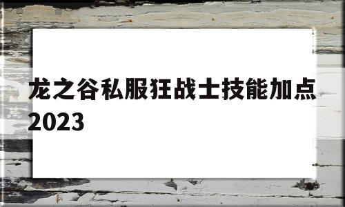 包含龙之谷私服狂战士技能加点2023的词条