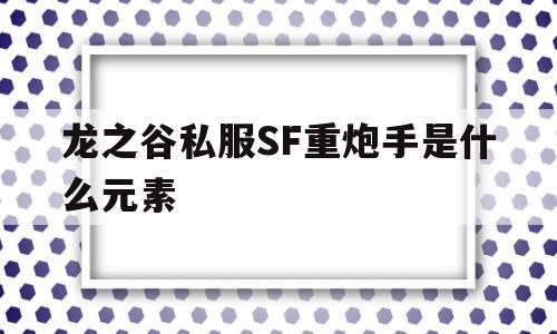 包含龙之谷私服SF重炮手是什么元素的词条