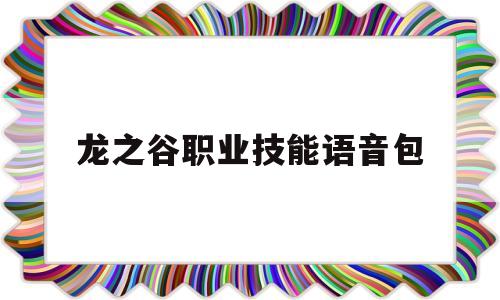 关于龙之谷职业技能语音包的信息