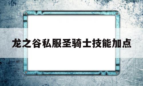 龙之谷私服圣骑士技能加点