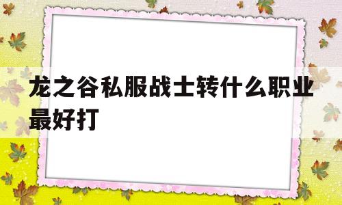 龙之谷私服战士转什么职业最好打