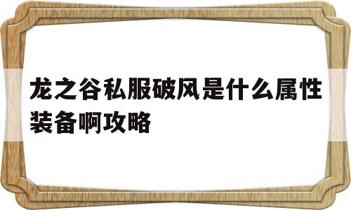 龙之谷私服破风是什么属性装备啊攻略的简单介绍