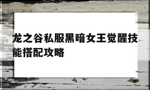 龙之谷私服黑暗女王觉醒技能搭配攻略的简单介绍