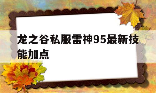 包含龙之谷私服雷神95最新技能加点的词条