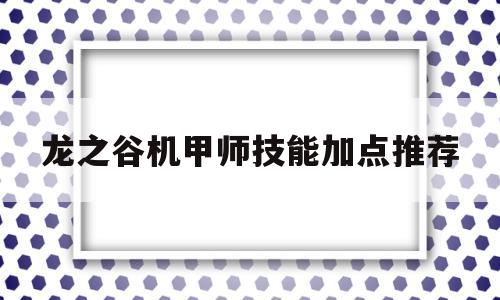 龙之谷机甲师技能加点推荐