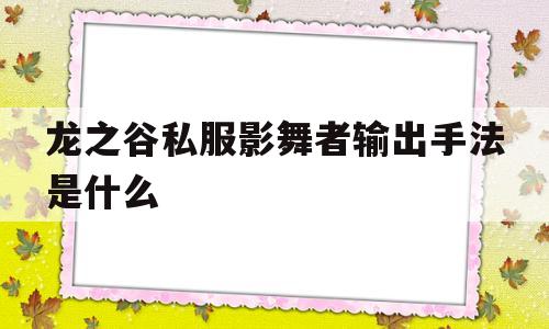 关于龙之谷私服影舞者输出手法是什么的信息