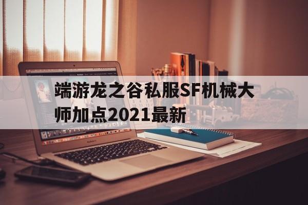 端游龙之谷私服SF机械大师加点2021最新的简单介绍