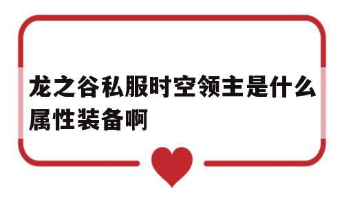 龙之谷私服时空领主是什么属性装备啊的简单介绍