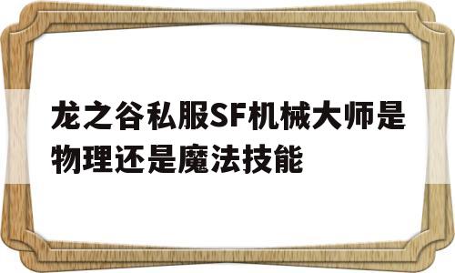 关于龙之谷私服SF机械大师是物理还是魔法技能的信息