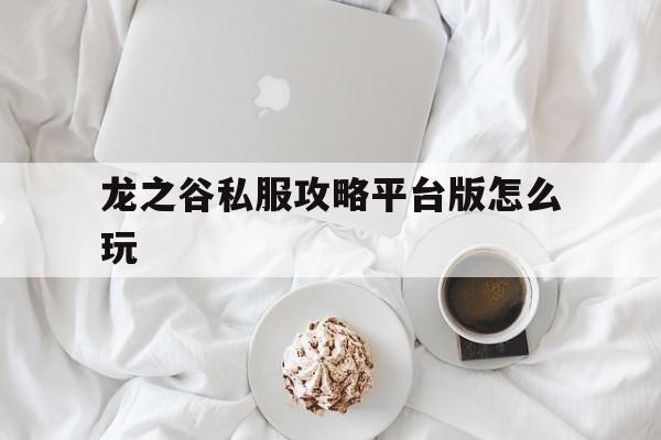 包含龙之谷私服攻略平台版怎么玩的词条