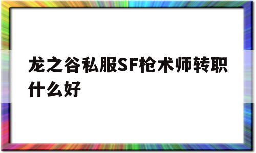 包含龙之谷私服SF枪术师转职什么好的词条