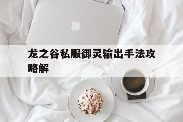 关于龙之谷私服御灵输出手法攻略解的信息