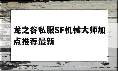 龙之谷私服SF机械大师加点推荐最新的简单介绍