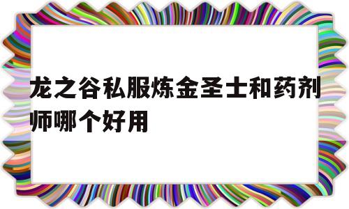 龙之谷私服炼金圣士和药剂师哪个好用的简单介绍