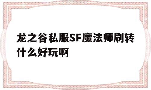 龙之谷私服SF魔法师刷转什么好玩啊的简单介绍