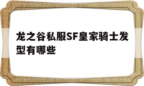 关于龙之谷私服SF皇家骑士发型有哪些的信息